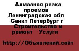 Алмазная резка проемов - Ленинградская обл., Санкт-Петербург г. Строительство и ремонт » Услуги   